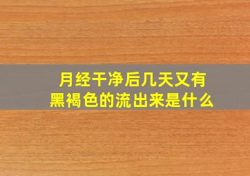 月经干净后几天又有黑褐色的流出来是什么