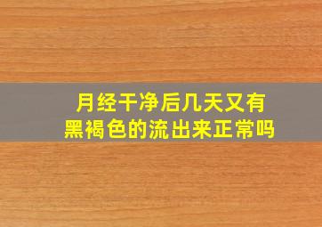 月经干净后几天又有黑褐色的流出来正常吗