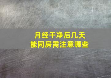 月经干净后几天能同房需注意哪些