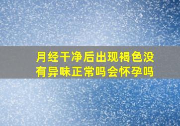 月经干净后出现褐色没有异味正常吗会怀孕吗