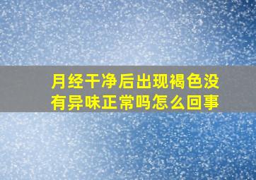 月经干净后出现褐色没有异味正常吗怎么回事