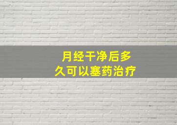 月经干净后多久可以塞药治疗