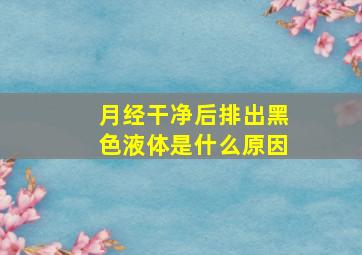 月经干净后排出黑色液体是什么原因