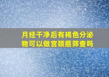 月经干净后有褐色分泌物可以做宫颈癌筛查吗