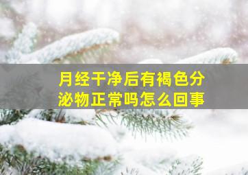 月经干净后有褐色分泌物正常吗怎么回事