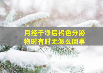 月经干净后褐色分泌物时有时无怎么回事