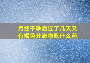 月经干净后过了几天又有褐色分泌物吃什么药