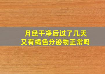 月经干净后过了几天又有褐色分泌物正常吗