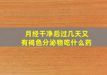 月经干净后过几天又有褐色分泌物吃什么药