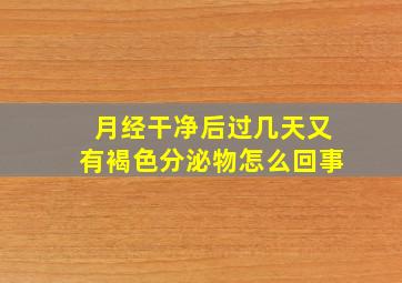 月经干净后过几天又有褐色分泌物怎么回事