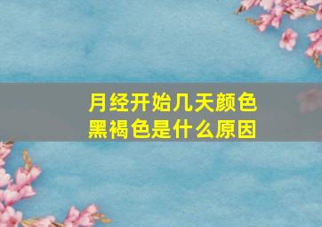 月经开始几天颜色黑褐色是什么原因