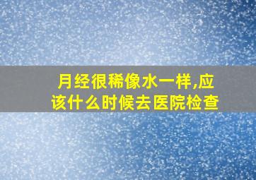 月经很稀像水一样,应该什么时候去医院检查