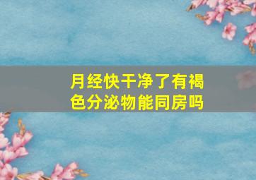 月经快干净了有褐色分泌物能同房吗