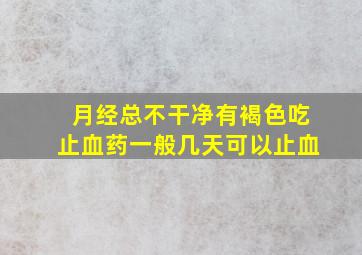 月经总不干净有褐色吃止血药一般几天可以止血