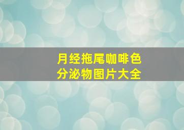 月经拖尾咖啡色分泌物图片大全