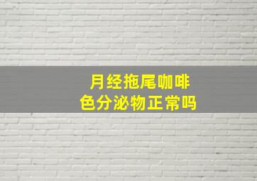 月经拖尾咖啡色分泌物正常吗