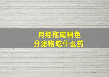 月经拖尾褐色分泌物吃什么药