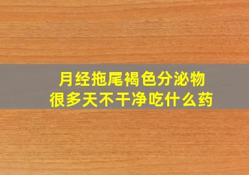 月经拖尾褐色分泌物很多天不干净吃什么药