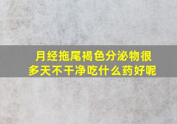 月经拖尾褐色分泌物很多天不干净吃什么药好呢