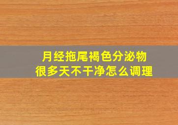 月经拖尾褐色分泌物很多天不干净怎么调理