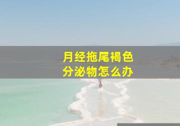 月经拖尾褐色分泌物怎么办