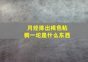 月经排出褐色粘稠一坨是什么东西