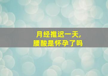 月经推迟一天,腰酸是怀孕了吗