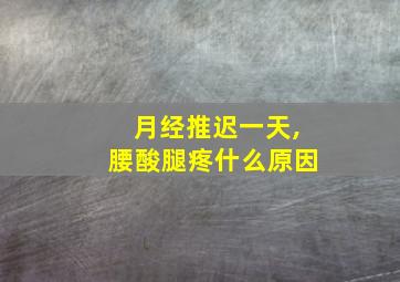 月经推迟一天,腰酸腿疼什么原因