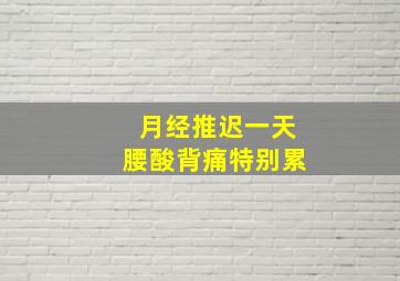 月经推迟一天腰酸背痛特别累