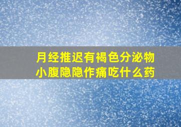 月经推迟有褐色分泌物小腹隐隐作痛吃什么药