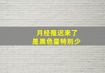 月经推迟来了是黑色量特别少