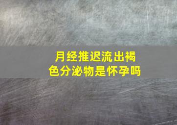 月经推迟流出褐色分泌物是怀孕吗