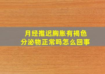 月经推迟胸胀有褐色分泌物正常吗怎么回事