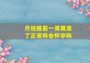 月经提前一周就来了正常吗会怀孕吗