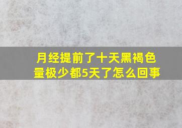 月经提前了十天黑褐色量极少都5天了怎么回事