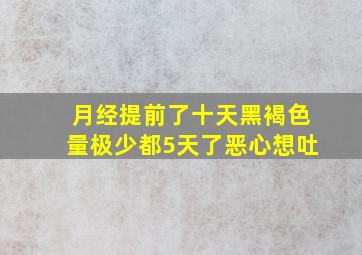 月经提前了十天黑褐色量极少都5天了恶心想吐