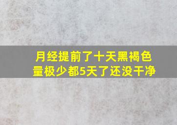 月经提前了十天黑褐色量极少都5天了还没干净