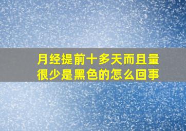 月经提前十多天而且量很少是黑色的怎么回事