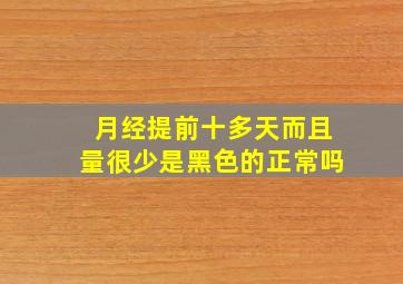 月经提前十多天而且量很少是黑色的正常吗