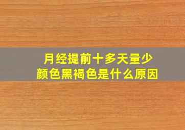 月经提前十多天量少颜色黑褐色是什么原因