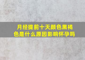 月经提前十天颜色黑褐色是什么原因影响怀孕吗