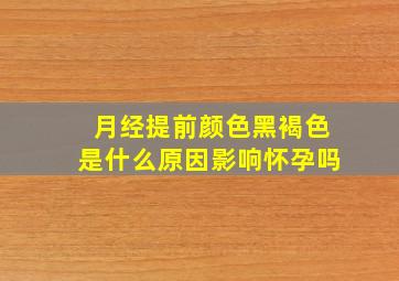 月经提前颜色黑褐色是什么原因影响怀孕吗