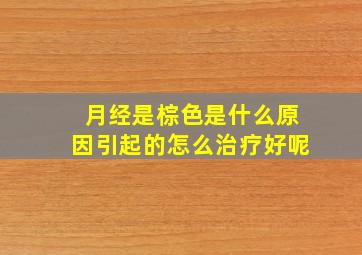 月经是棕色是什么原因引起的怎么治疗好呢