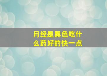 月经是黑色吃什么药好的快一点