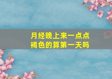 月经晚上来一点点褐色的算第一天吗