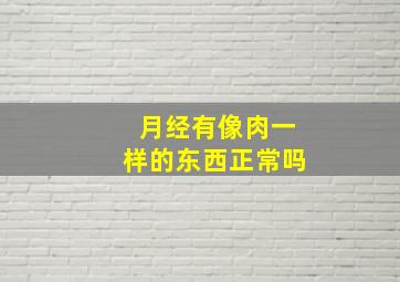 月经有像肉一样的东西正常吗