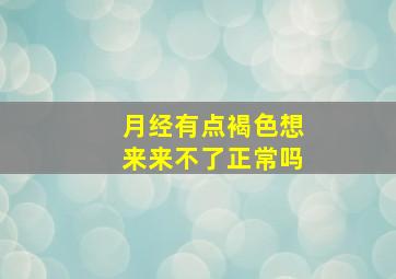 月经有点褐色想来来不了正常吗