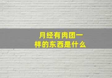 月经有肉团一样的东西是什么