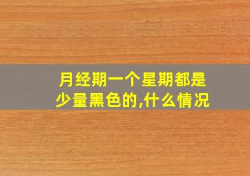 月经期一个星期都是少量黑色的,什么情况