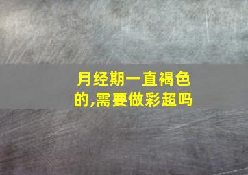 月经期一直褐色的,需要做彩超吗